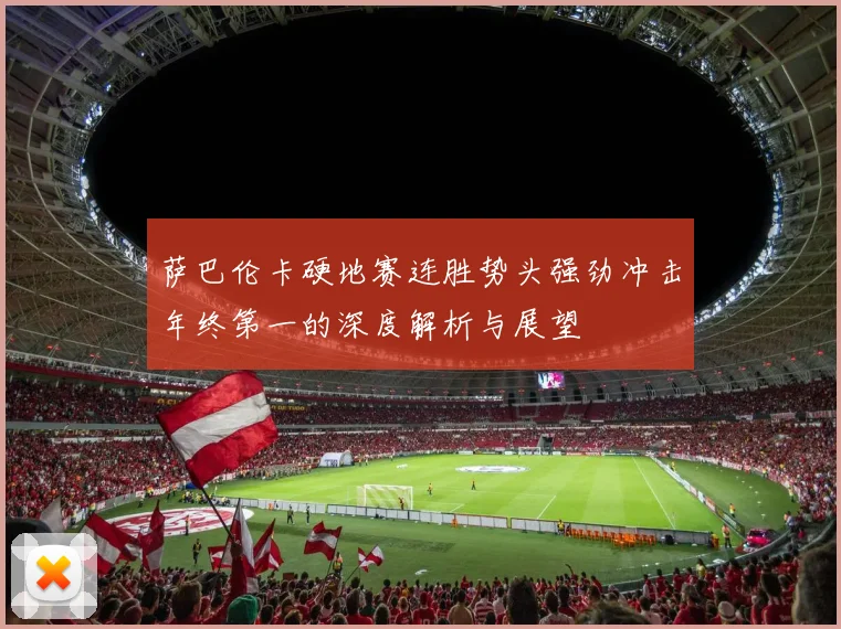 萨巴伦卡硬地赛连胜势头强劲冲击年终第一的深度解析与展望