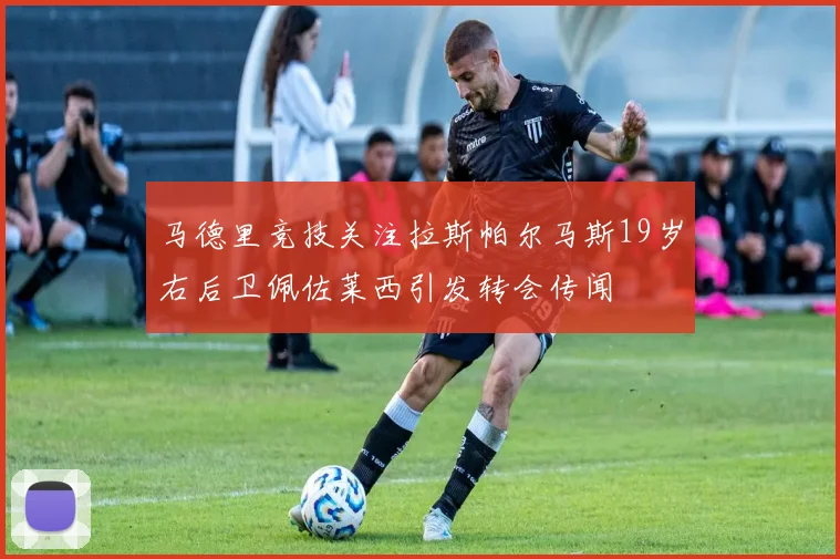 马德里竞技关注拉斯帕尔马斯19岁右后卫佩佐莱西引发转会传闻