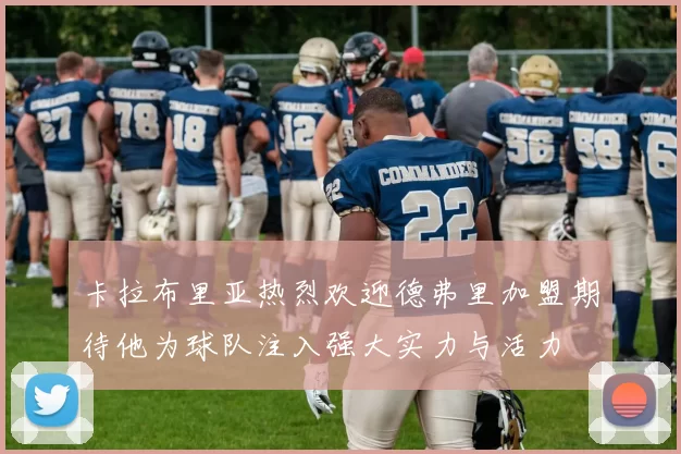 卡拉布里亚热烈欢迎德弗里加盟期待他为球队注入强大实力与活力