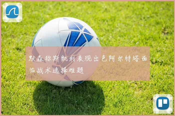 默森称斯凯利表现出色阿尔特塔面临战术选择难题