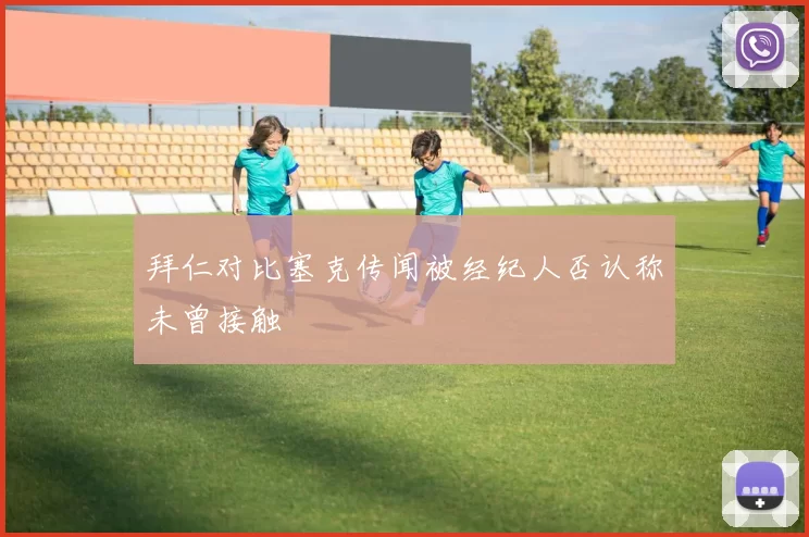 拜仁对比塞克传闻被经纪人否认称未曾接触