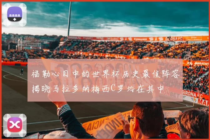 福勒心目中的世界杯历史最佳阵容揭晓马拉多纳梅西C罗均在其中