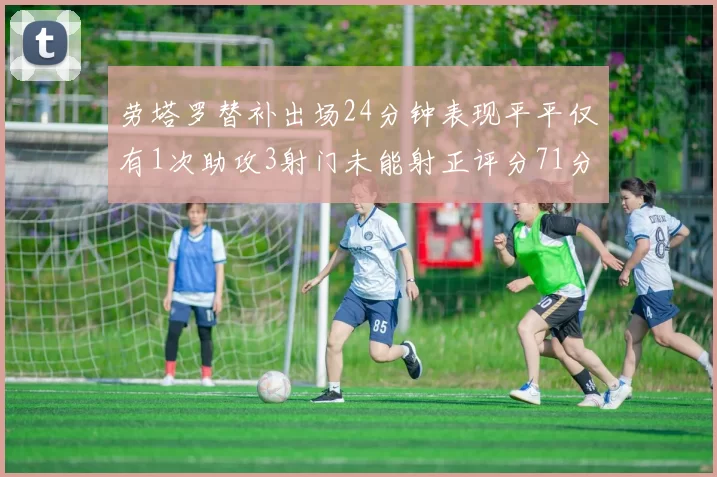 劳塔罗替补出场24分钟表现平平仅有1次助攻3射门未能射正评分71分