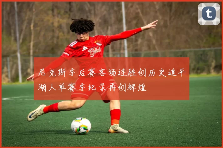 尼克斯季后赛客场连胜创历史追平湖人单赛季纪录再创辉煌
