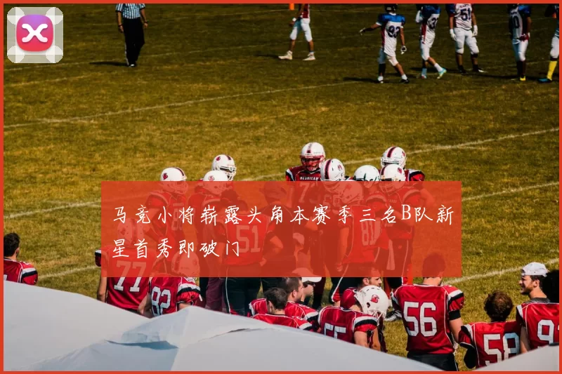 马竞小将崭露头角本赛季三名B队新星首秀即破门